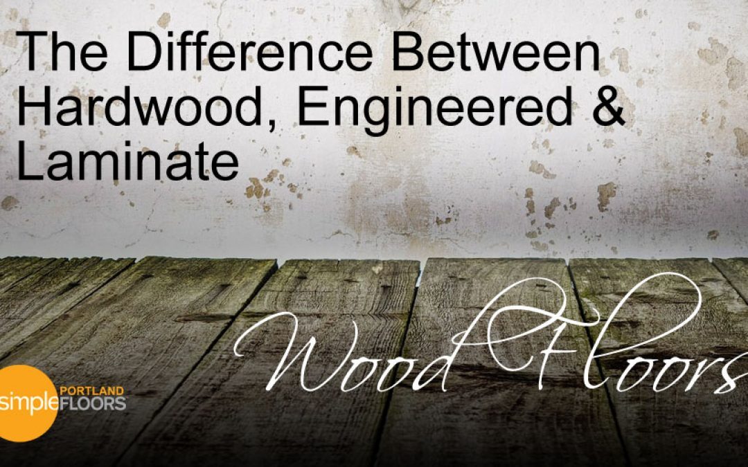 The Difference Between Hardwood, Engineered and Laminate Wood Floors